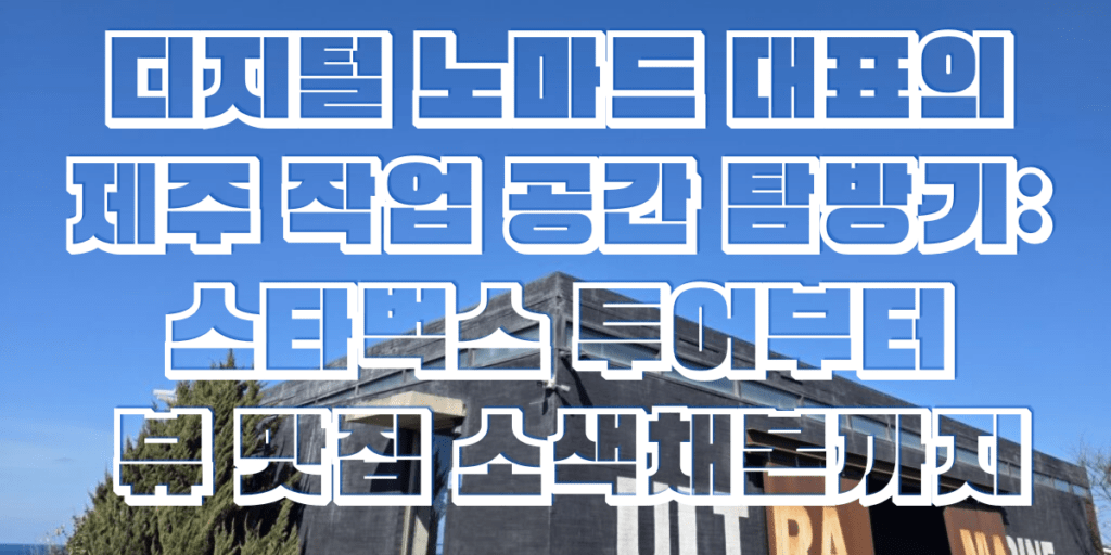 디지털 노마드 대표의 제주 작업 공간 탐방기: 스타벅스 투어부터 뷰 맛집 소색채본까지